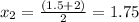 x_2= \frac{(1.5 + 2)}{2}= 1.75