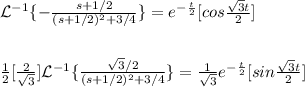 \mathcal{L}^{-1}\{-\frac{s+1/2}{(s+1/2)^{2}+3/4}\}=e^{-\frac{t}{2}}[cos\frac{\sqrt{3}t }{2}]\\\\\\\frac{1}{2}[\frac{2}{\sqrt{3} } ]\mathcal{L}^{-1}\{\frac{\sqrt{3}/2 }{(s+1/2)^{2}+3/4}\}=\frac{1}{\sqrt{3} } e^{-\frac{t}{2}}[sin\frac{\sqrt{3}t }{2}]