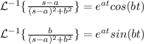 \mathcal{L}^{-1}\{\frac{s-a}{(s-a)^{2}+b^{2}}\}=e^{at}cos(bt)\\\\\mathcal{L}^{-1}\{\frac{b}{(s-a)^{2}+b^{2}}\}=e^{at}sin(bt)