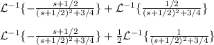 \mathcal{L}^{-1}\{-\frac{s+1/2}{(s+1/2)^{2}+3/4}\}+\mathcal{L}^{-1}\{\frac{1/2}{(s+1/2)^{2}+3/4}\}\\\\\mathcal{L}^{-1}\{-\frac{s+1/2}{(s+1/2)^{2}+3/4}\}+\frac{1}{2} \mathcal{L}^{-1}\{\frac{1}{(s+1/2)^{2}+3/4}\}