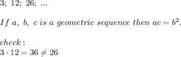 3;\ 12;\ 26;\ ...\\\\If\ a,\ b,\ c\ is\ a\ geometric\ sequence\ then\ ac=b^2.\\\\check:\\3\cdot12=36\neq26