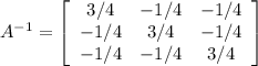 A^{-1}=\left[\begin{array}{ccc}3/4&-1/4&-1/4\\-1/4&3/4&-1/4\\-1/4&-1/4&3/4\end{array}\right]