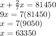 x+\frac{2}{7} x=81450\\9x = 7(81450)\\x = 7(9050)\\x= 63350