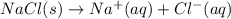 NaCl(s)\rightarrow Na^+(aq)+Cl^-(aq)