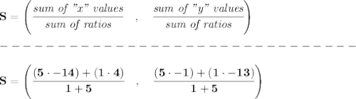 \bf { S=\left(\cfrac{\textit{sum of "x" values}}{\textit{sum of ratios}}\quad ,\quad \cfrac{\textit{sum of "y" values}}{\textit{sum of ratios}}\right)}\\\\&#10;-------------------------------\\\\&#10;S=\left(\cfrac{(5\cdot -14)+(1\cdot 4)}{1+5}\quad ,\quad \cfrac{(5\cdot -1)+(1\cdot -13)}{1+5}\right)