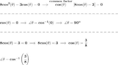 \bf 8cos^2(\theta )-3cos(\theta )=0\implies \stackrel{common~factor}{cos(\theta )}[8cos(\theta )-3]=0\\\\&#10;-------------------------------\\\\&#10;cos(\theta )=0\implies \measuredangle \theta =cos^{-1}(0)\implies \measuredangle \theta =90^o\\\\&#10;-------------------------------\\\\&#10;8cos(\theta )-3=0\implies 8cos(\theta )=3\implies cos(\theta )=\cfrac{3}{8}&#10;\\\\\\&#10;\measuredangle \theta =cos^{-1}\left(  \cfrac{3}{8}\right)
