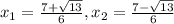 x_{1}=\frac{7+\sqrt{13}}{6} , x_{2}= \frac{7-\sqrt{13} }{6}