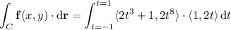 \displaystyle\int_C\mathbf f(x,y)\cdot\mathrm d\mathbf r=\int_{t=-1}^{t=1}\langle2t^3+1,2t^8\rangle\cdot\langle1,2t\rangle\,\mathrm dt