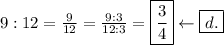9:12=\frac{9}{12}=\frac{9:3}{12:3}=\boxed{\frac{3}{4}}\leftarrow\boxed{d.}