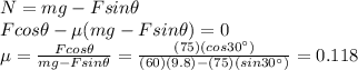 N=mg-F sin \theta\\F cos \theta - \mu(mg-F sin \theta) = 0\\\mu = \frac{Fcos \theta}{mg-Fsin \theta}=\frac{(75)(cos 30^{\circ})}{(60)(9.8)-(75)(sin 30^{\circ})}=0.118