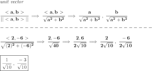 \bf \textit{unit vector}&#10;\\\\&#10;\cfrac{\ \textless \ a,b\ \textgreater \ }{||\ \textless \ a,b\ \textgreater \ ||}\implies \cfrac{\ \textless \ a,b\ \textgreater \ }{\sqrt{a^2+b^2}}\implies \cfrac{a}{\sqrt{a^2+b^2}}\ ,\ \cfrac{b}{\sqrt{a^2+b^2}}\\\\&#10;-------------------------------\\\\&#10;\cfrac{\ \textless \ 2,-6\ \textgreater \ }{\sqrt{(2)^2+(-6)^2}}\implies \cfrac{2,-6}{\sqrt{40}}\implies \cfrac{2,6}{2\sqrt{10}}\implies \cfrac{2}{2\sqrt{10}}\ ,\ \cfrac{-6}{2\sqrt{10}}&#10;\\\\\\&#10;\boxed{\cfrac{1}{\sqrt{10}}\ ,\ \cfrac{-3}{\sqrt{10}}}