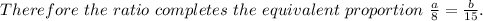 Therefore\ the\ ratio\ completes\ the\ equivalent\ proportion\ \frac{a}{8}= \frac{b}{15}.