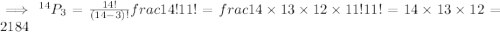 \implies^{14}P_3=\frac{14!}{(14-3)!}frac{14!}{11!}=frac{14\times13\times12\times11!}{11!}=14\times13\times12=2184