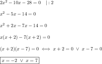 2x^2-10x-28=0\ \ \ |:2\\\\x^2-5x-14=0\\\\x^2+2x-7x-14=0\\\\x(x+2)-7(x+2)=0\\\\(x+2)(x-7)=0\iff x+2=0\ \vee\ x-7=0\\\\\boxed{x=-2\ \vee\ x=7}