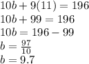 10b+9(11)=196\\10b+99=196\\10b=196-99\\b=\frac{97}{10} \\b = 9.7