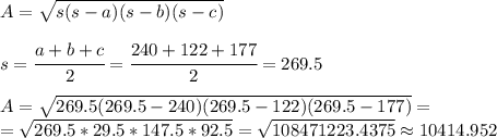 A= \sqrt{s(s-a)(s-b)(s-c)}  \\  \\ s= \cfrac{a+b+c}{2}= \cfrac{240+122+177}{2}= 269.5 \\  \\ A=  \sqrt{269.5(269.5-240)(269.5-122)(269.5-177)}= \\ = \sqrt{269.5*29.5*147.5*92.5}= \sqrt{108471223.4375} \approx    10414.952