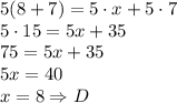 5(8 + 7) = 5\cdot x + 5 \cdot 7\\&#10;5\cdot15=5x+35\\&#10;75=5x+35\\&#10;5x=40\\&#10;x=8 \Rightarrow D