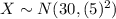 X\sim N(30, (5)^2)