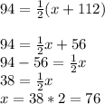 94=\frac{1}{2}(x+112)\\\\94=\frac{1}{2}x+56\\94-56=\frac{1}{2}x\\38=\frac{1}{2}x\\x=38*2=76