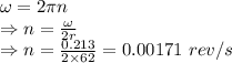 \omega=2\pi n\\\Rightarrow n=\frac{\omega}{2r}\\\Rightarrow n=\frac{0.213}{2\times 62}=0.00171\ rev/s