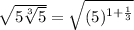 \sqrt{5\sqrt[3]{5}}=\sqrt{(5)^{1+\frac{1}{3}}}