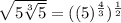\sqrt{5\sqrt[3]{5}}=((5)^{\frac{4}{3}})^{\frac{1}{2}}