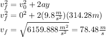 v_f^2=v_0^2+2ay\\v_f^2=0^2+2(9.8\frac{m}{s^2})(314.28m)\\v_f=\sqrt{6159.888\frac{m^2}{s^2}}=78.48\frac{m}{s}