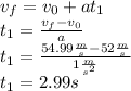 v_f=v_0+at_1\\t_1=\frac{v_f-v_0}{a}\\t_1=\frac{54.99\frac{m}{s}-52\frac{m}{s}}{1\frac{m}{s^2}}\\t_1=2.99s