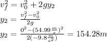 v_f^2=v_0^2+2gy_{2}\\y_{2}=\frac{v_f^2-v_0^2}{2g}\\y_{2}=\frac{0^2-(54.99\frac{m}{s})^2}{2(-9.8\frac{m}{s^2})}=154.28m