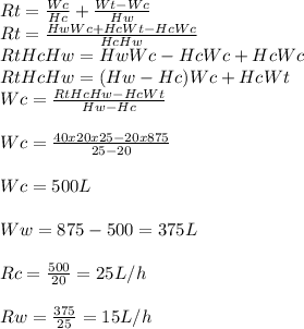 Rt = \frac{Wc}{Hc} + \frac{Wt - Wc}{Hw} \\Rt = \frac{HwWc + HcWt - HcWc}{HcHw} \\RtHcHw = HwWc - HcWc + HcWc\\RtHcHw = (Hw-Hc)Wc + HcWt\\Wc = \frac{RtHcHw - HcWt}{Hw-Hc} \\\\Wc = \frac{40 x 20x25 - 20x875}{25-20} \\\\Wc = 500 L\\\\Ww = 875 - 500 = 375L\\\\Rc = \frac{500}{20}  = 25 L/h\\\\Rw = \frac{375}{25}  = 15 L/h