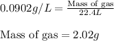 0.0902g/L=\frac{\text{Mass of gas}}{22.4L}\\\\\text{Mass of gas}=2.02g
