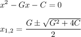 \displaystyle x^2-Gx-C=0\\\\x_{1,2}= \frac{G\pm  \sqrt{G^2+4C} }{2}