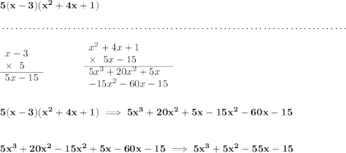 \bf 5(x-3)(x^2+4x+1) \\\\[-0.35em] ~\dotfill\\\\ \begin{array}{llll} x-3\\ \times ~~5\\ \cline{1-1} 5x-15 \end{array}\qquad \qquad \begin{array}{llll} x^2+4x+1\\ \times ~~5x-15\\ \cline{1-1} 5x^3+20x^2+5x\\ -15x^2-60x-15 \end{array} \\\\\\ 5(x-3)(x^2+4x+1)\implies 5x^3+20x^2+5x-15x^2-60x-15 \\\\\\ 5x^3+20x^2-15x^2+5x-60x-15\implies 5x^3+5x^2-55x-15