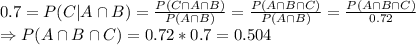 0.7=P(C|A\cap B)=\frac{P(C\cap A \cap B)}{P(A \cap B)}=\frac{P(A\cap B \cap C)}{P(A\cap B)}=\frac{P(A\cap B\cap C)}{0.72}\\\ \Rightarrow P(A\cap B \cap C)=0.72*0.7=0.504