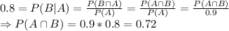 0.8=P(B|A)=\frac{P(B\cap A)}{P(A)}=\frac{P(A\cap B)}{P(A)}=\frac{P(A\cap B)}{0.9}\\\ \Rightarrow P(A\cap B)=0.9*0.8=0.72