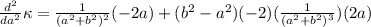 \frac{d^2}{da^2} \kappa = \frac{1}{(a^2 + b^2)^2} ( -2  a ) + (b^2 -  a^2) (-2) ( \frac{1}{(a^2 + b^2)^3}  ) (2a)