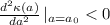 \frac{d^2\kappa(a)}{da^2}  \left | _{a=a_0} < 0