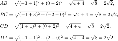 AB=\sqrt{(-3+1)^2+(0-2)^2}=\sqrt{4+4}=\sqrt{8}=2\sqrt2,\\\\BC=\sqrt{(-1+3)^2+(-2-0)^2}=\sqrt{4+4}=\sqrt{8}=2\sqrt2,\\\\CD=\sqrt{(1+1)^2+(0+2)^2}=\sqrt{4+4}=\sqrt 8=2\sqrt2,\\\\DA=\sqrt{(-1-1)^2+(2-0)^2}=\sqrt{4+4}=\sqrt8=2\sqrt2.