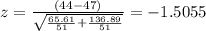 z=\frac{(44-47)}{\sqrt{\frac{65.61}{51}+\frac{136.89}{51}}}=-1.5055