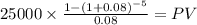 25000 \times \frac{1-(1+0.08)^{-5} }{0.08} = PV\\