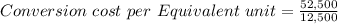 Conversion\ cost\ per\ Equivalent\ unit=\frac{52,500}{12,500}