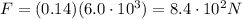 F=(0.14)(6.0\cdot 10^3)=8.4\cdot 10^2 N