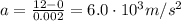 a=\frac{12-0}{0.002}=6.0 \cdot 10^3 m/s^2