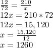 \frac{12}{72}=\frac{210}{x}\\12x=210*72\\12x=15,120\\x=\frac{15,120}{12}\\x=1260