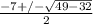 \frac{-7+/- \sqrt{49-32} }{2}