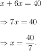 x+6x=40\\\\\Rightarrow 7x=40\\\\\Rightarrow x=\dfrac{40}{7}.
