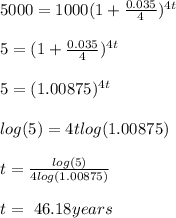 5000 = 1000(1 + \frac{0.035}{4}) ^ {4t}\\\\5 = (1 + \frac{0.035}{4}) ^ {4t}\\\\5 = (1.00875) ^ {4t}\\\\log(5) = 4tlog(1.00875)\\\\t = \frac{log(5)}{4log(1.00875)}\\\\t =\ 46.18 years