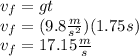 v_f=gt\\v_f=(9.8\frac{m}{s^2})(1.75s)\\v_f=17.15\frac{m}{s}