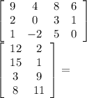 &#10;\left[\begin{array}{cccc}9&4&8&6\\2&0&3&1\\1&-2&5&0\end{array}\right]&#10;   &#10;\left[\begin{array}{cc}12&2\\15&1\\3&9\\8&11\end{array}\right]&#10; =