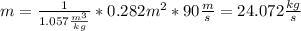 m=\frac{1}{1.057\frac{m^{3}}{kg}} * 0.282 m^{2}* 90\frac{m}{s}=24.072 \frac{kg}{s}